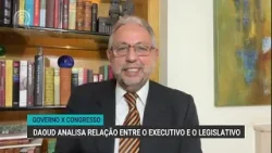 Governo x Congresso | Daoud analisa relação entre o Executivo e o Legislativo