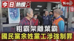 粗霸架離葉霸 國民黨余姓黨工涉強制罪｜TVBS新聞 @TVBSNEWS01