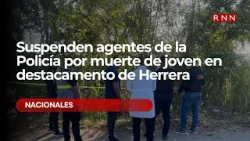 Suspenden agentes de la Policía por muerte de joven en destacamento de Herrera