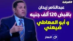 عبد الناصر زيدان: باقبض 120 الف جنيه في الشهر وابوالمعاطي زكي ضيعني
