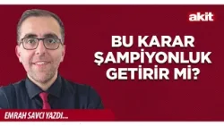 Yeni Akit - Emrah Savcı: Bu karar şampiyonluk getirir mi?