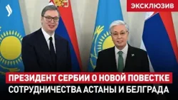 Президент Сербии о новой повестке сотрудничества Астаны и Белграда | Интервью дня