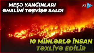 Meşə yanğınları insanları təşvişə saldı, hökumət HƏRƏKƏTƏ KEÇDİ: 10 MİNLƏRLƏ TƏXLİYƏ EDİLƏN VAR