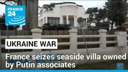France seizes seaside villa belonging to Putin associates • FRANCE 24 English