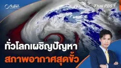 ทั่วโลกเผชิญสภาพอากาศแปรปรวนสุดขั้ว | ทันโลก กับ Thai PBS | 18 เม.ย. 67
