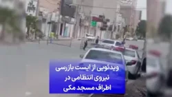 ویدئویی از ایست بازرسی نیروی انتظامی در اطراف مسجد مکی