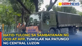 Hatid-tulong sa sambayanan ng OCD at AFP, tumulak na ngayong umaga patungo ng Central Luzon