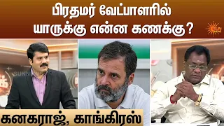 பிரதமர் வேட்பாளரில் யாருக்கு என்ன கணக்கு?- கனகராஜ், காங்கிரஸ் | Kelvi Kalam | Sun News