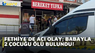 TRAGEDY IN FETHIYE: FATHER AND HIS 2 CHILDREN FOUND DEAD!