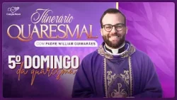 Itinerário Quaresmal - 5º Domingo da Quaresma, com Padre Willian Guimarães