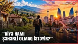 Niyə insanlar KƏNDDƏN QAÇIB, ŞƏHƏRƏ GƏLİR? - “Özünü sübut etmək…”