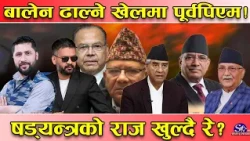 रवि–बालेनविरुद्ध षड्यन्त्र ! ५ पूर्वप्रधानमन्त्री एकजुट!रिस फर्ने खतरनाक योजना बुन्दै!दशैंपछि तहल्का
