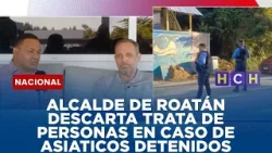 ALCALDE DE ROATÁN DESCARTA TRATA DE PERSONAS EN CASO DE ASIATICOS DETENIDOS EN LA ISLA