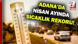Adana'da nisan ayı içinde son 95 yılın sıcaklık rekoru kırıldı! Termometreler 42 dereceyi gösterdi!