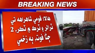 Hala: Qaumi Shahrah te trailer ain truck mein takkar, 2 jna , 2 zakhmi