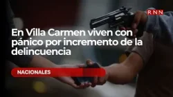 En Villa Carmen viven con pánico por incremento de la delincuencia