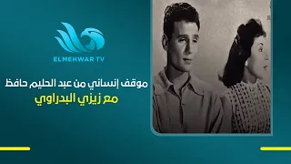 موقف إنساني من عبد الحليم حافظ مع زيزي البدراوي .. تفتكروا عمل إيه؟
