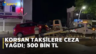 KORSAN TAKSİLERE CEZA YAĞDI; 500 BİN TL