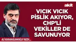 Yeni Akit - Ali Karahasanoğlu: Vıcık vıcık pislik akıyor, CHP’li vekiller de savunuyor