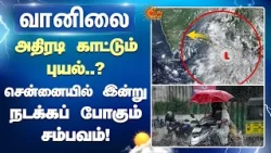 Arnab Cyclone | TN Rain | அதிரடி காட்டும் புயல்.. Chennai-யில் இன்று நடக்கப் போகும் சம்பவம்..