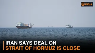 Iran war updates: Iran says deal on Strait of Hormuz is close