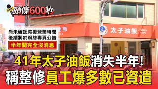 41年太子油飯稱整修消失半年！員工爆多數已資遣 內部商議恐歇業【頭條600秒】