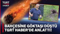 Bahçesine Göktaşı Düşen Türk TGRT Haber'de Anlattı: 400 bin Euro'ya Müzeye İade Ettim
