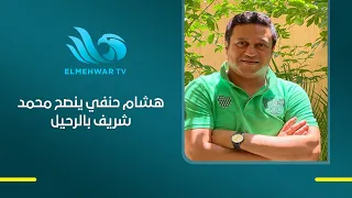 رغم إشادته بالأهلي هشام حنفي ينصح محمد شريف بالرحيل