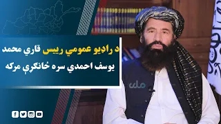 د راډیو عمومي رییس قاري محمد یوسف احمدي سره ځانګړې مرکه
