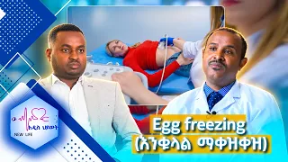 የሴቶች እንቁላልን የማቀዝቀዝ ምንነት /New Life
