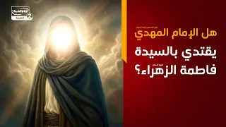 هل الإمام المهدي عجل الله تعالى فرجه الشريف يقتدي بالسيدة فاطمة الزهراء عليها السلام؟