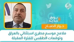 حوار الصباح || ملامح موسم مطري استثنائي بالعراق وتوقعات الطقس للفترة المقبلة