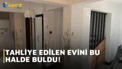 TAHLİYE EDİLEN EVİNİ BU HALDE BULDU!