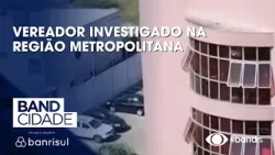 Vereador investigado na região metropolitana