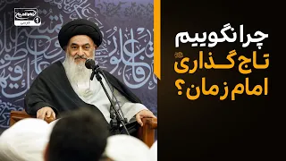چرا نباید از واژه تاج گذاری برای امام زمان استفاده کرد؟ بیانات صریح آیت الله العظمی شیرازی