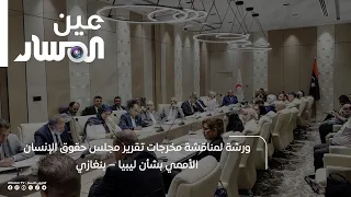 ورشة لمناقشة مخرجات تقرير مجلس حقوق الإنسان الأممي بشأن ليبيا – بنغازي