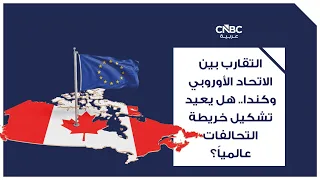 التقارب بين الاتحاد الأوروبي وكندا.. هل يعيد تشكيل خريطة التحالفات عالمياً؟