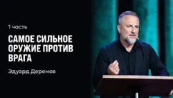 The Strongest Weapon Against the Enemy | Part 1 | Eduard Deremov