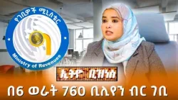 በ6 ወራት 760 ቢሊየን ብር ገቢ! //Ethio Business//