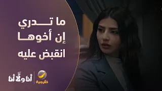 ما تدري إن أخوها انقبض عليه - مسلسل أنا ولا أنا