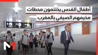 Children from Jerusalem Conclude Their Summer Camp in Morocco Amidst an Atmosphere of Brotherhood...