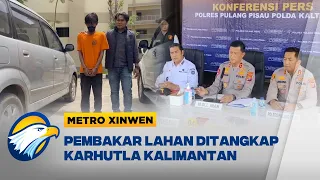 Metro Xinwen - Polisi Tangkap Pelaku Karhutla Pembakar Lahan di Kalimantan