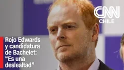 Rojo Edwards y candidatura de Bachelet: "Es una deslealtad y un chantaje para el presidente electo"
