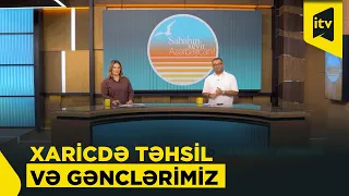 Sabahın xeyir, Azərbaycan! | Gəncləri xaricdə təhsil almağa həvəsləndirən nədir?