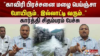 "காவிரி பிரச்சனை  மழை பெய்ஞ்சா போயிரும்.. இல்லாட்டி வரும்.. " கார்த்தி சிதம்பரம் பேச்சு