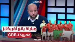 الإعلامي يوسف مريبعي: "مباراة يانغ أفريكانز مصيرية لشباب بلوزداد من أجل ترسيم التأهل للربع النهائي"