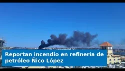 Reportan incendio en refinería de petróleo Ñico López