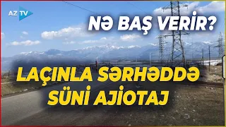 Ermənilər Laçın-Gorus sərhədində haray-həşir saldılar: sülhə qarşı yeni təxribat?