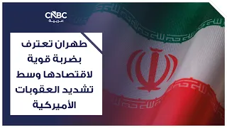 طهران تعترف بضربة قوية لاقتصادها وسط تشديد العقوبات الأميركية