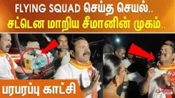 காரை சோதனையிட்ட பறக்கும் படை.. சட்டென சீமான் செய்த செயல்.. பரபரப்பு காட்சி